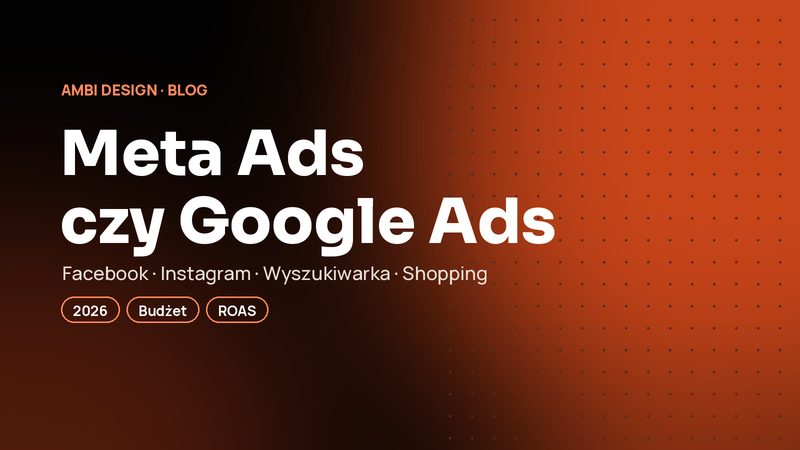 Meta Ads czy Google Ads? Gdzie zainwestować budżet reklamowy w 2026 roku