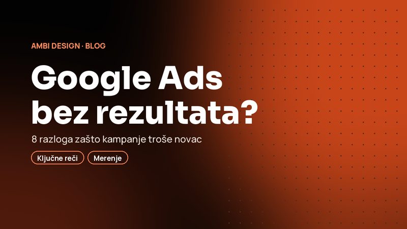 Zašto Google Ads troši vaš novac bez rezultata (i kako to popraviti)